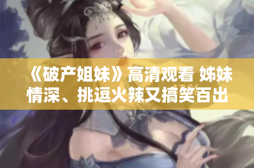 《破产姐妹》高清观看 姊妹情深、挑逗火辣又搞笑百出