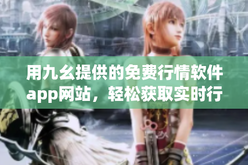 用九幺提供的免费行情软件app网站，轻松获取实时行情！