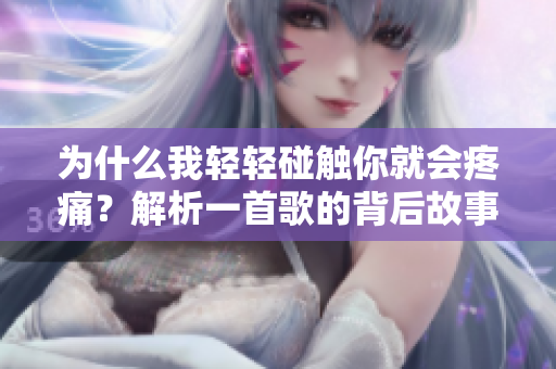 为什么我轻轻碰触你就会疼痛？解析一首歌的背后故事