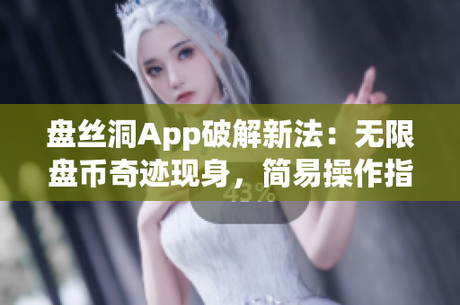 盘丝洞App破解新法：无限盘币奇迹现身，简易操作指南级教程揭密