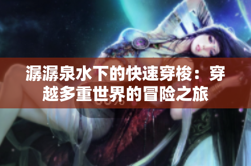 潺潺泉水下的快速穿梭：穿越多重世界的冒险之旅