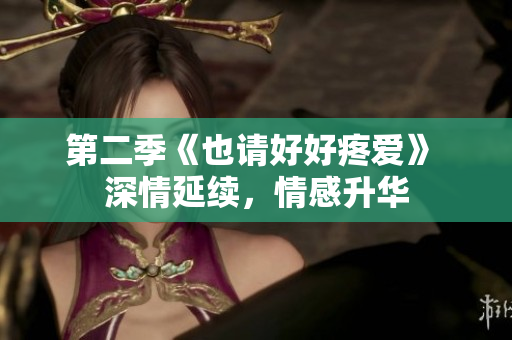 第二季《也请好好疼爱》 深情延续，情感升华