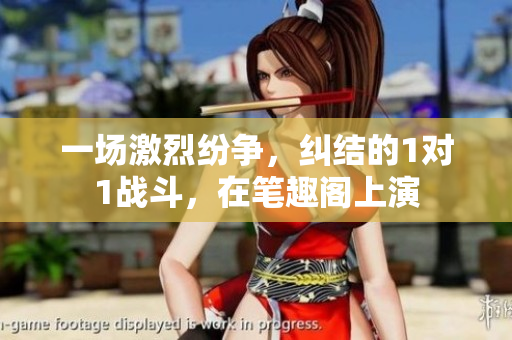 一场激烈纷争，纠结的1对1战斗，在笔趣阁上演