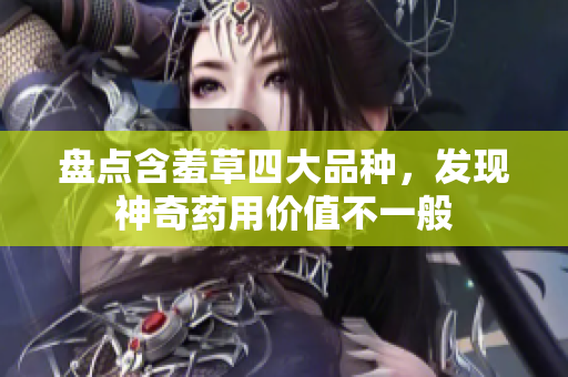 盘点含羞草四大品种，发现神奇药用价值不一般