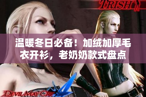 温暖冬日必备！加绒加厚毛衣开衫，老奶奶款式盘点