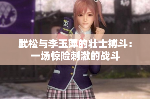 武松与李玉萍的壮士搏斗：一场惊险刺激的战斗