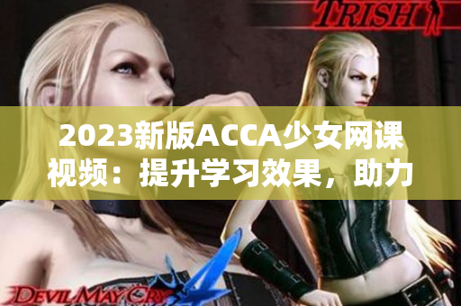 2023新版ACCA少女网课视频：提升学习效果，助力考试成功！