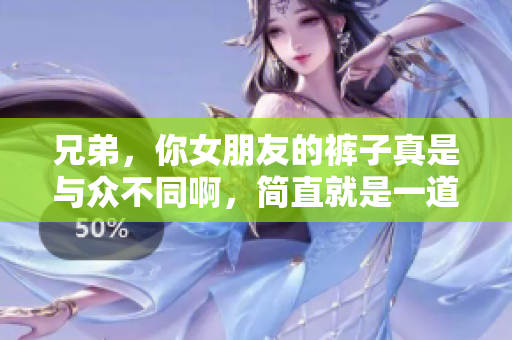 兄弟，你女朋友的裤子真是与众不同啊，简直就是一道风景线