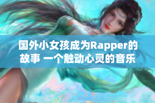 国外小女孩成为Rapper的故事 一个触动心灵的音乐奇迹
