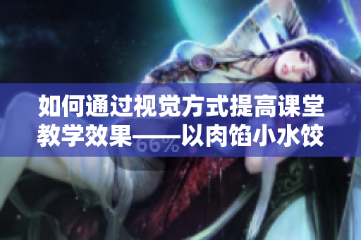 如何通过视觉方式提高课堂教学效果——以肉馅小水饺为例