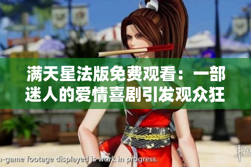满天星法版免费观看：一部迷人的爱情喜剧引发观众狂热阵阵