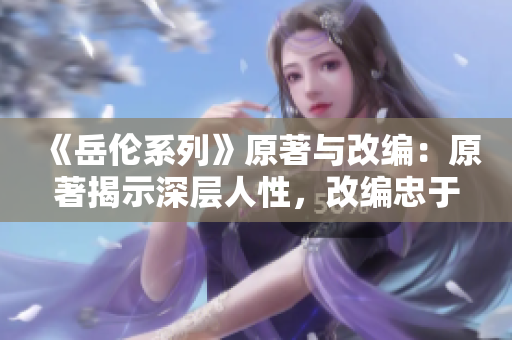 《岳伦系列》原著与改编：原著揭示深层人性，改编忠于情感表达