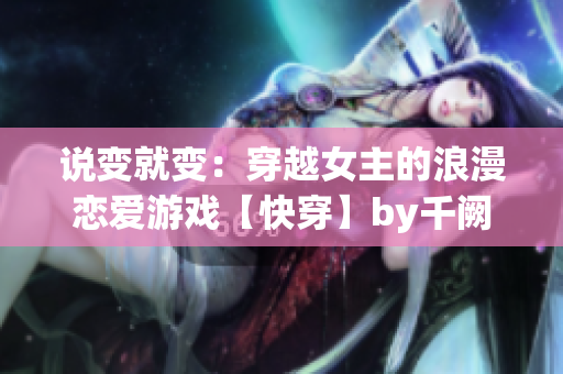说变就变：穿越女主的浪漫恋爱游戏【快穿】by千阙辞