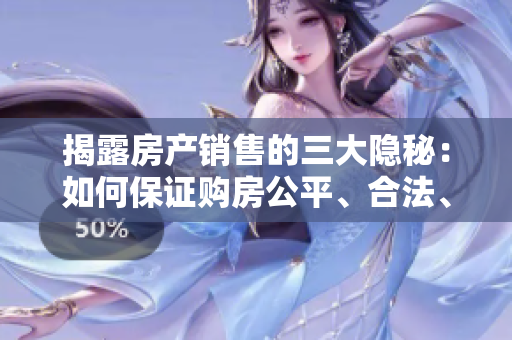 揭露房产销售的三大隐秘：如何保证购房公平、合法、透明？