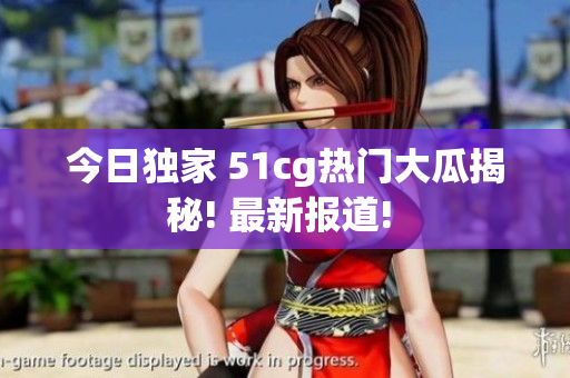 今日独家 51cg热门大瓜揭秘! 最新报道! 