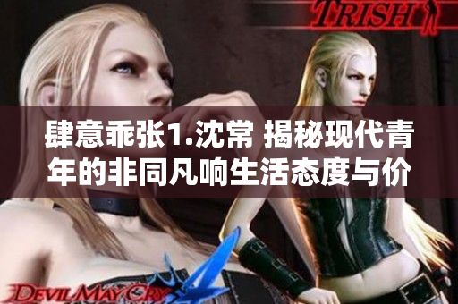 肆意乖张1.沈常 揭秘现代青年的非同凡响生活态度与价值观