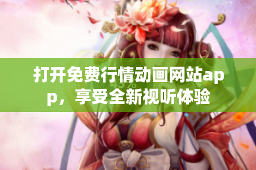 打开免费行情动画网站app，享受全新视听体验