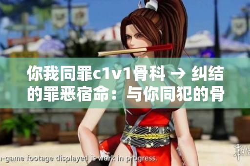 你我同罪c1v1骨科 → 纠结的罪恶宿命：与你同犯的骨科纠纷