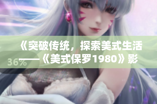 《突破传统，探索美式生活——《美式保罗1980》影片解读》