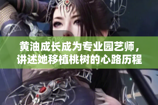 黄油成长成为专业园艺师，讲述她移植桃树的心路历程