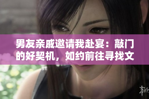 男友亲戚邀请我赴宴：敲门的好契机，如约前往寻找文明俗暖