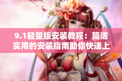 9.1轻量版安装教程：简洁实用的安装指南助你快速上手