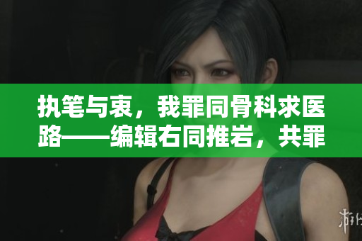 执笔与衷，我罪同骨科求医路——编辑右同推岩，共罪髓骨第一章