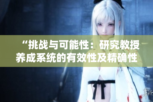 “挑战与可能性：研究教授养成系统的有效性及精确性”