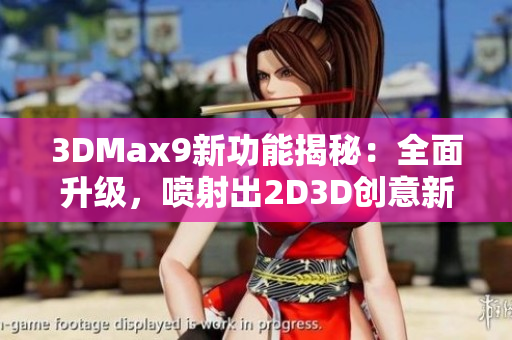 3DMax9新功能揭秘：全面升级，喷射出2D3D创意新高度