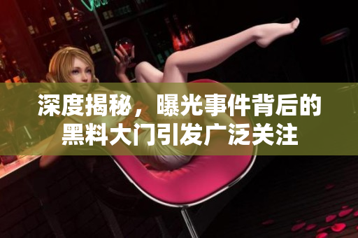 深度揭秘，曝光事件背后的黑料大门引发广泛关注
