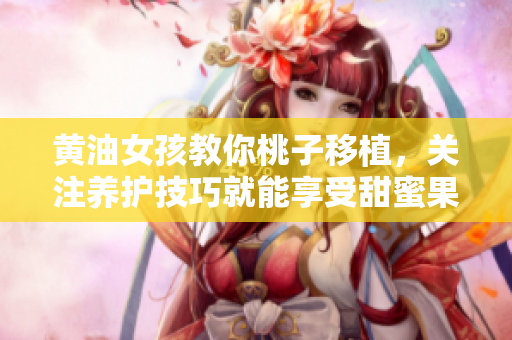 黄油女孩教你桃子移植，关注养护技巧就能享受甜蜜果实