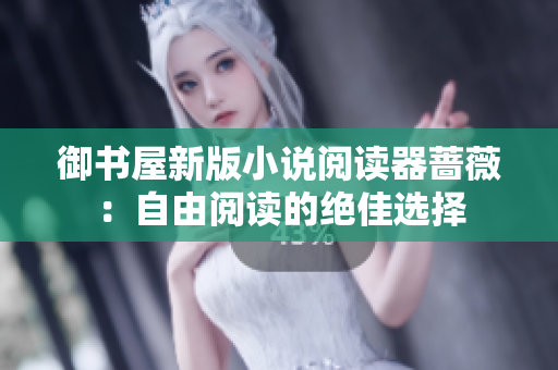御书屋新版小说阅读器蔷薇：自由阅读的绝佳选择