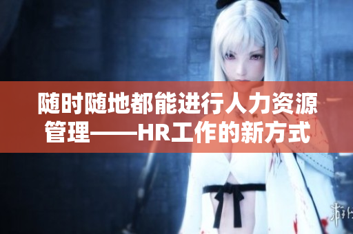 随时随地都能进行人力资源管理——HR工作的新方式