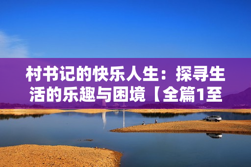 村书记的快乐人生：探寻生活的乐趣与困境【全篇1至10章】