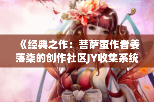《经典之作：菩萨蛮作者姜落柒的创作社区JY收集系统》