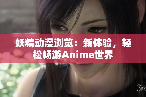 妖精动漫浏览：新体验，轻松畅游Anime世界