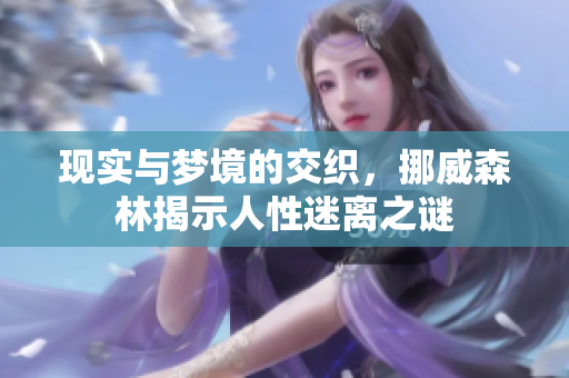 现实与梦境的交织，挪威森林揭示人性迷离之谜