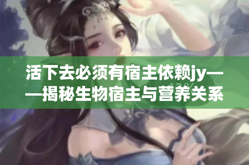 活下去必须有宿主依赖jy——揭秘生物宿主与营养关系