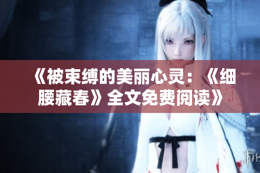 《被束缚的美丽心灵：《细腰藏春》全文免费阅读》