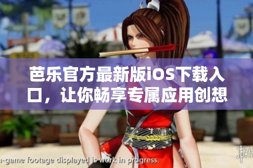 芭乐官方最新版iOS下载入口，让你畅享专属应用创想