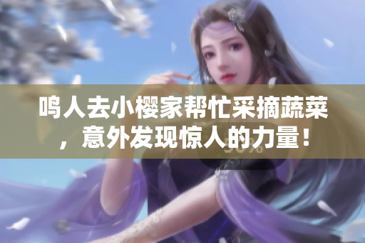 鸣人去小樱家帮忙采摘蔬菜，意外发现惊人的力量！