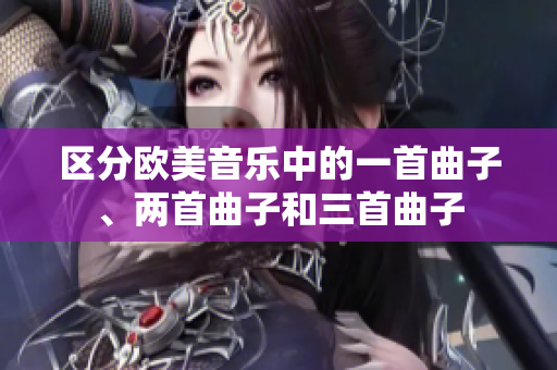 区分欧美音乐中的一首曲子、两首曲子和三首曲子
