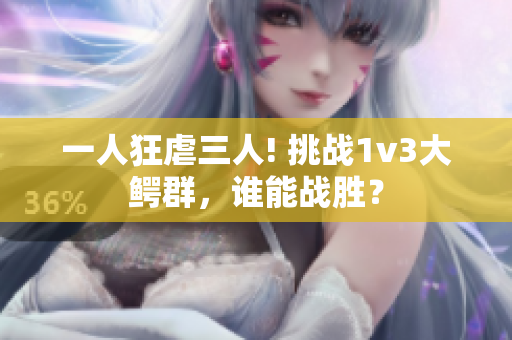一人狂虐三人! 挑战1v3大鳄群，谁能战胜？