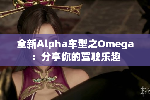 全新Alpha车型之Omega：分享你的驾驶乐趣