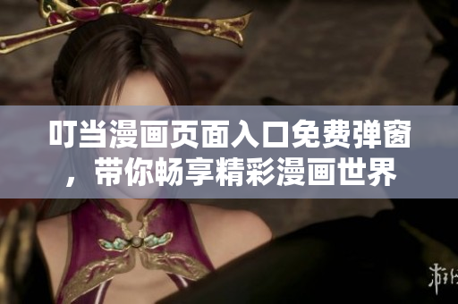 叮当漫画页面入口免费弹窗，带你畅享精彩漫画世界