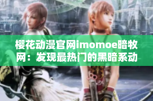 樱花动漫官网imomoe暗牧网：发现最热门的黑暗系动漫！
