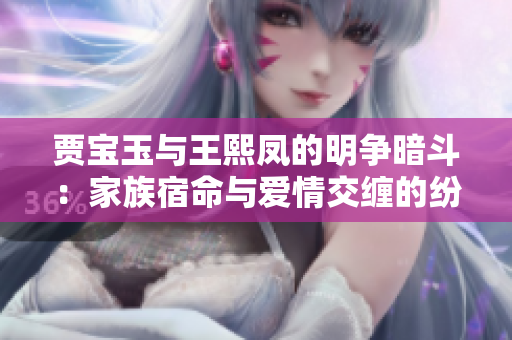 贾宝玉与王熙凤的明争暗斗：家族宿命与爱情交缠的纷争