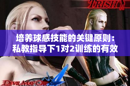 培养球感技能的关键原则：私教指导下1对2训练的有效方法