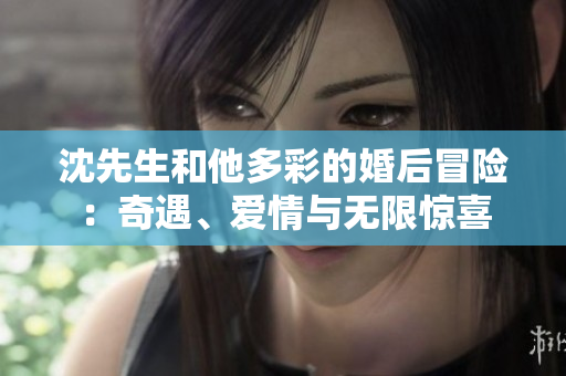 沈先生和他多彩的婚后冒险：奇遇、爱情与无限惊喜