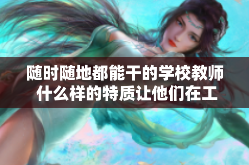 随时随地都能干的学校教师 什么样的特质让他们在工作中如此灵活多变？
